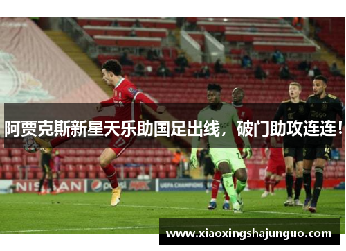 阿贾克斯新星天乐助国足出线，破门助攻连连！