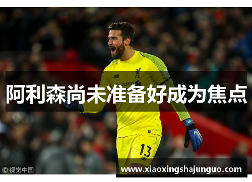 阿利森尚未准备好成为焦点