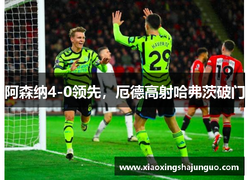 阿森纳4-0领先，厄德高射哈弗茨破门