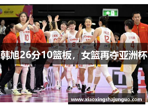 韩旭26分10篮板，女篮再夺亚洲杯