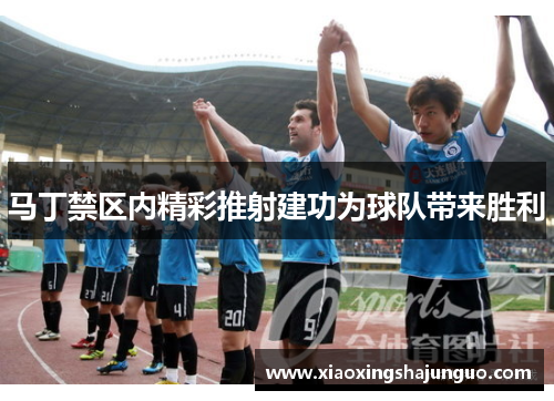 马丁禁区内精彩推射建功为球队带来胜利