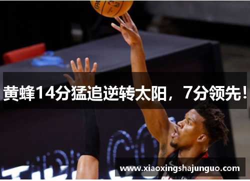 黄蜂14分猛追逆转太阳，7分领先！
