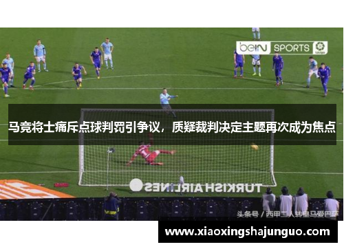 马竞将士痛斥点球判罚引争议，质疑裁判决定主题再次成为焦点
