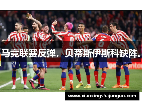马竞联赛反弹，贝蒂斯伊斯科缺阵。